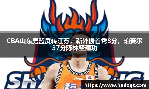 CBA山东男篮反转江苏，新外援首秀8分，珀赛尔37分陈林坚建功