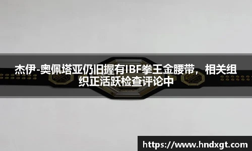 杰伊-奥佩塔亚仍旧握有IBF拳王金腰带，相关组织正活跃检查评论中