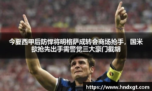 今夏西甲后防悍将明格萨成转会商场抢手，国米欲抢先出手需警觉三大豪门截胡