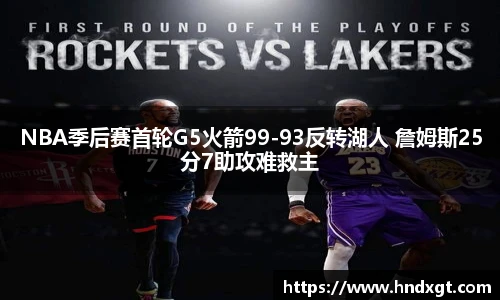 NBA季后赛首轮G5火箭99-93反转湖人 詹姆斯25分7助攻难救主